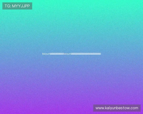 kaiyun体育官网登录网页入口:kaiyun体育世界杯主题报道:最新比赛结果、精彩瞬间一手掌握 kaiyun体育官网登录网页入口:kaiyun体育世界杯主题报道:最新比赛结果、精彩瞬间一手掌握